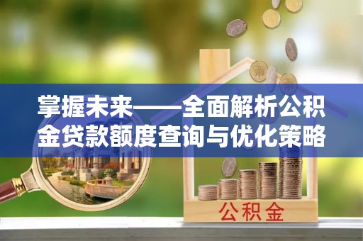 合江掌握未来——全面解析公积金贷款额度查询与优化策略