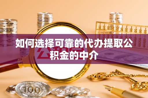 旌德如何选择可靠的代办提取公积金的中介