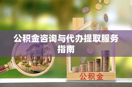 启东公积金咨询与代办提取服务指南