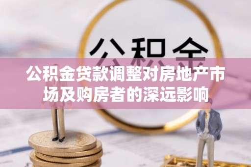 宣城公积金贷款调整对房地产市场及购房者的深远影响